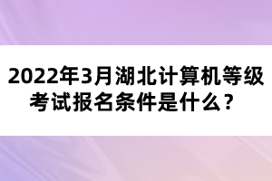 2022年3月湖北計(jì)算機(jī)等級(jí)考試報(bào)名條件是什么?