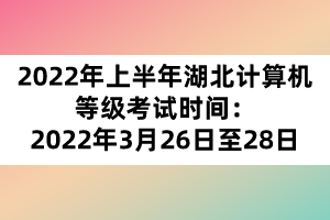 2022年上半年湖北計算機等級考試時間:2022年3月26日至28日