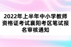 2022年上半年中小學教師資格證考試襄陽考區(qū)筆試報名審核通知