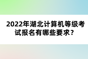 2022年湖北計算機(jī)等級考試報名有哪些要求?