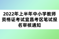 2022年上半年中小學教師資格證考試宜昌考區(qū)筆試報名審核通知
