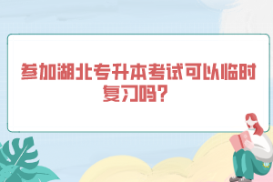 參加湖北專升本考試可以臨時復(fù)習(xí)嗎?
