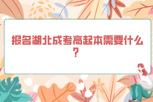 報名湖北成考高起本需要什么?