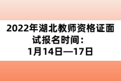2022年湖北教師資格證面試報(bào)名時(shí)間:1月14日—17日