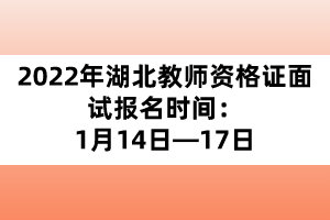 2022年湖北教師資格證面試報(bào)名時(shí)間：1月14日&mdash;17日