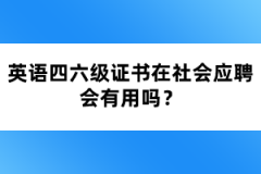 英語四六級證書在社會應聘會有用嗎？