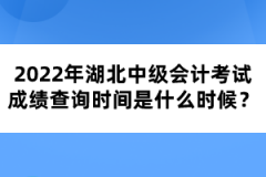 2022年湖北中級(jí)會(huì)計(jì)考試成績查詢時(shí)間是什么時(shí)候?