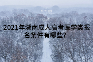 2021年湖南成人高考醫(yī)學(xué)類報(bào)名條件有哪些?