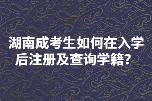 湖南成考生如何在入學(xué)后注冊(cè)及查詢(xún)學(xué)籍？