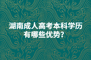 湖南成人高考本科學(xué)歷有哪些優(yōu)勢(shì)？
