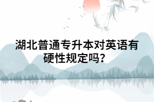 湖北普通專升本對英語有硬性規(guī)定嗎？