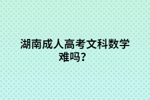湖南成人高考文科數(shù)學難嗎？