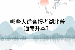 哪些人適合報(bào)考湖北普通專升本？