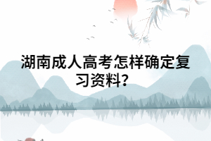 湖南成人高考怎樣確定復(fù)習(xí)資料？