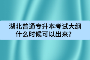 湖北普通專(zhuān)升本考試大綱什么時(shí)候可以出來(lái)?