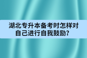 湖北專升本備考時怎樣對自己進行自我鼓勵?
