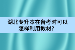 湖北專升本在備考時(shí)可以怎樣利用教材？