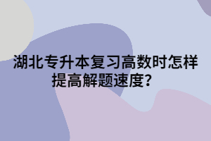 湖北專升本復(fù)習(xí)高數(shù)時(shí)怎樣提高解題速度?