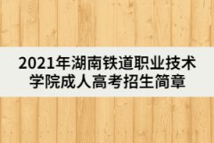 2021年湖南鐵道職業(yè)技術(shù)學院成人高考招生簡章