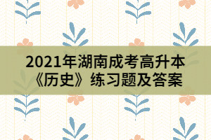 2021年湖南成考高升本《歷史》練習題及答案(2)