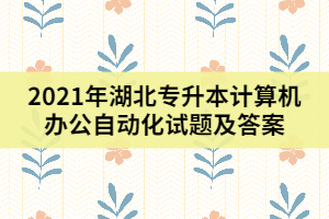 2021年湖北專升本計(jì)算機(jī)辦公自動(dòng)化試題及答案(三)