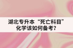 湖北專升本“死亡科目”化學(xué)該如何備考?
