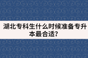 湖北專科生什么時候準(zhǔn)備專升本最合適?