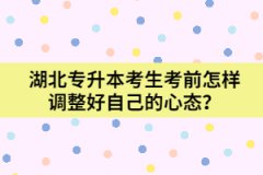 湖北專升本考生考前怎樣調(diào)整好自己的心態(tài)?
