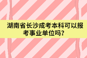 湖南省長沙成考本科可以報考事業(yè)單位嗎?