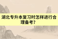 湖北專升本復(fù)習(xí)時怎樣進(jìn)行合理備考?