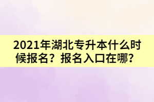 2021年湖北專升本什么時候報名?報名入口在哪?