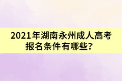 2021年湖南永州成人高考報(bào)名條件有哪些？