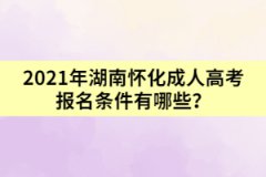2021年湖南懷化成人高考報名條件有哪些?