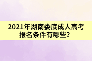 2021年湖南婁底成人高考報名條件有哪些?