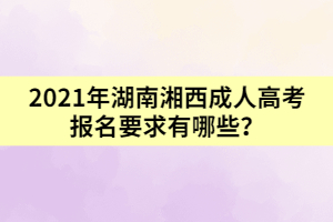 2021年湖南湘西成人高考報名要求有哪些?