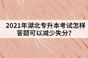 2021年湖北專升本考試怎樣答題可以減少失分？