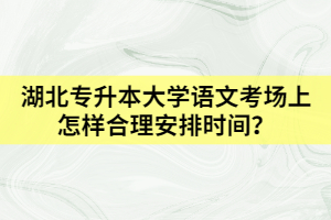 湖北專升本大學(xué)語文考場上怎樣合理安排時間?