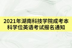 2021年上半年湖南科技學(xué)院成考學(xué)位英語(yǔ)考試報(bào)名通知