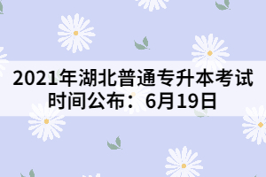 2021年湖北普通專升本考試時(shí)間公布:6月19日