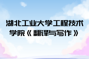 2021年湖北工業(yè)大學(xué)工程技術(shù)學(xué)院普通專(zhuān)升本《翻譯與寫(xiě)作》考試大綱