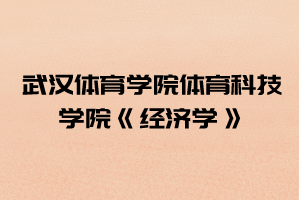 2021年武漢體育學院體育科技學院普通專升本《經(jīng)濟學》考試大綱