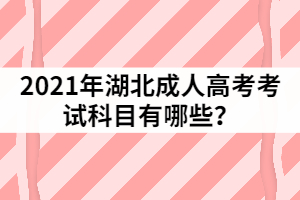 2021年湖北成人高考考試科目有哪些?