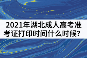 2021年湖北成人高考準(zhǔn)考證打印時間什么時候?