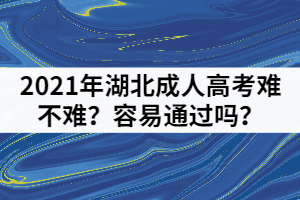 2021年湖北成人高考難不難？容易通過嗎？