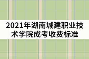 2021年湖南城建職業(yè)技術(shù)學(xué)院成考一年的學(xué)費(fèi)是多少？