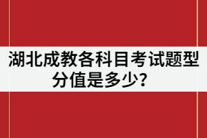 湖北成教各科目考試題型分值是多少？