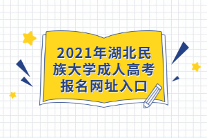 2021年湖北民族大學成人高考報名網(wǎng)址入口