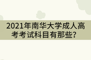 2021年南華大學(xué)成人高考考試科目有那些？