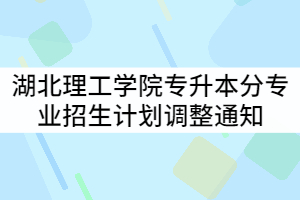 湖北理工學(xué)院2021年普通專升本分專業(yè)招生計(jì)劃調(diào)整通知