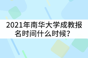 2021年南華大學(xué)成教報(bào)名時(shí)間什么時(shí)候？